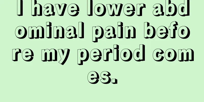 I have lower abdominal pain before my period comes.