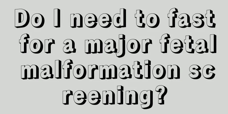 Do I need to fast for a major fetal malformation screening?