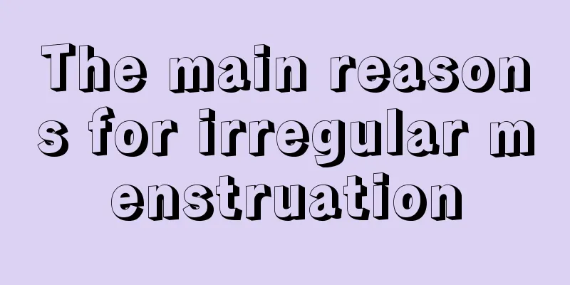 The main reasons for irregular menstruation