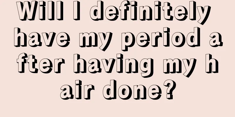 Will I definitely have my period after having my hair done?