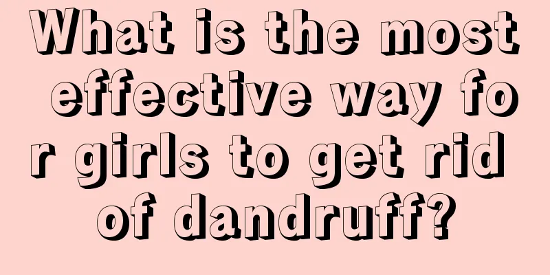 What is the most effective way for girls to get rid of dandruff?