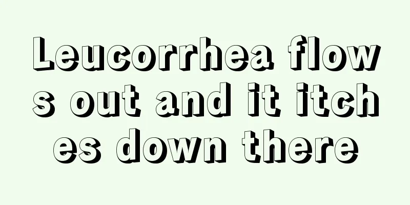 Leucorrhea flows out and it itches down there