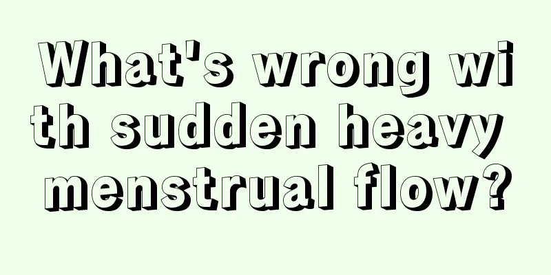 What's wrong with sudden heavy menstrual flow?