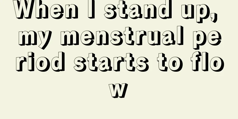 When I stand up, my menstrual period starts to flow