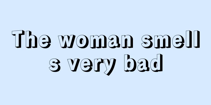 The woman smells very bad