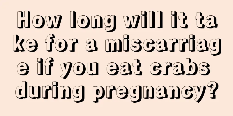 How long will it take for a miscarriage if you eat crabs during pregnancy?