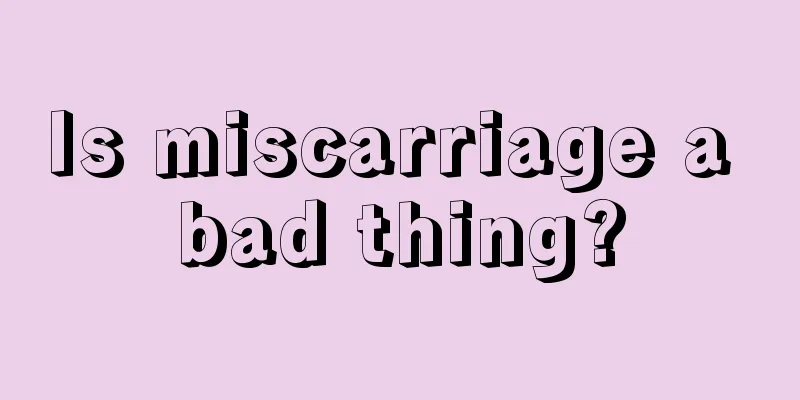 Is miscarriage a bad thing?