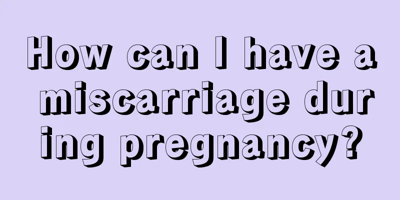 How can I have a miscarriage during pregnancy?