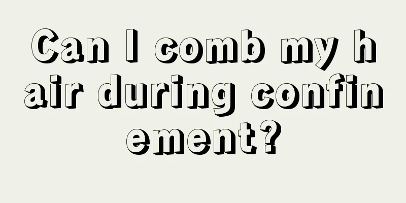 Can I comb my hair during confinement?