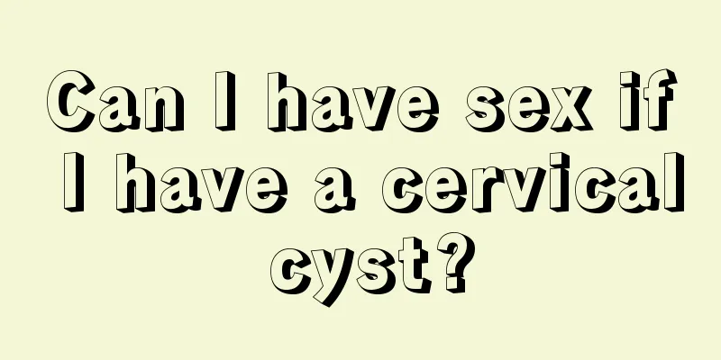 Can I have sex if I have a cervical cyst?