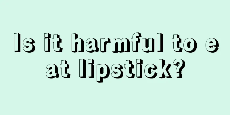 Is it harmful to eat lipstick?