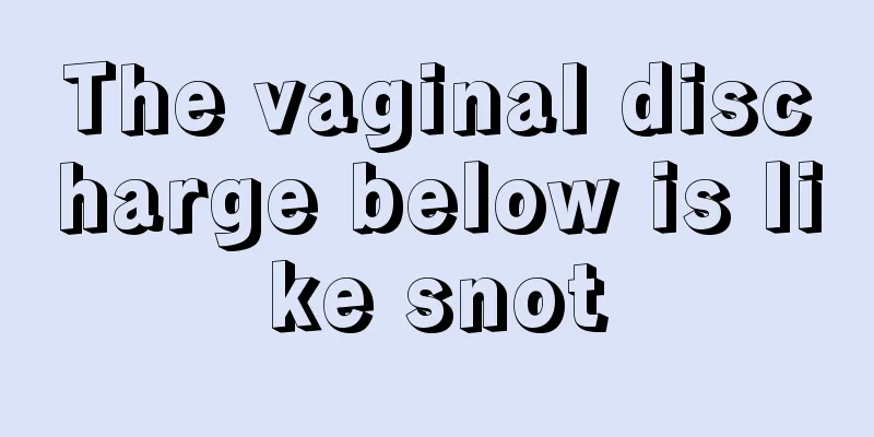 The vaginal discharge below is like snot