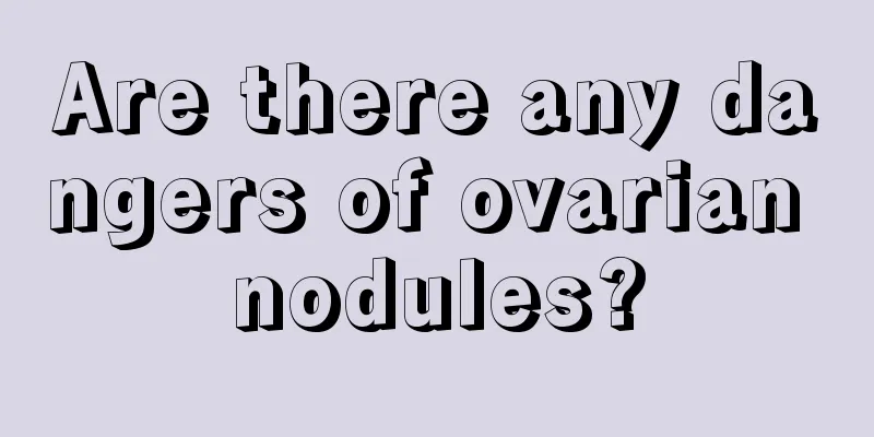 Are there any dangers of ovarian nodules?