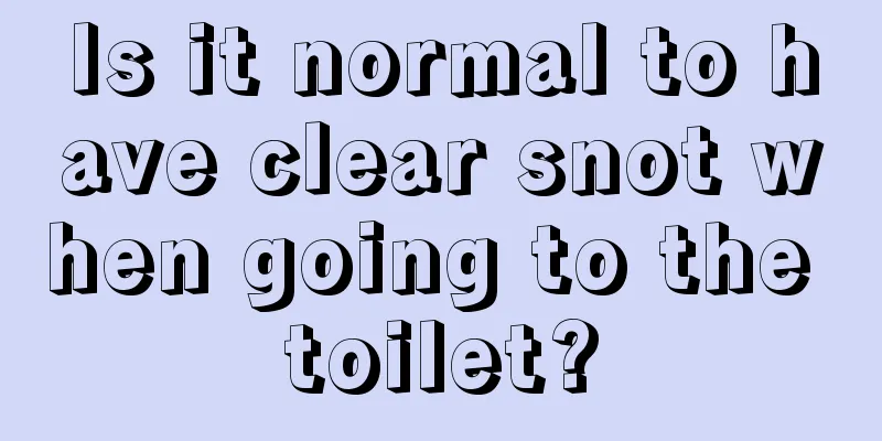 Is it normal to have clear snot when going to the toilet?