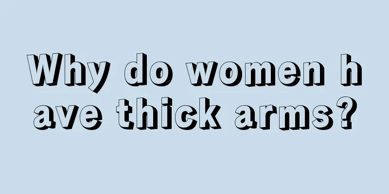 Why do women have thick arms?