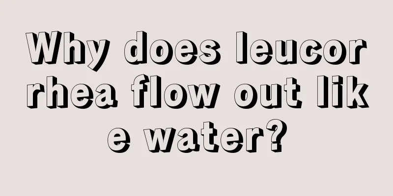 Why does leucorrhea flow out like water?