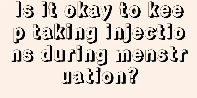 Is it okay to keep taking injections during menstruation?