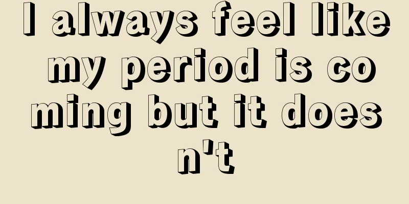 I always feel like my period is coming but it doesn't