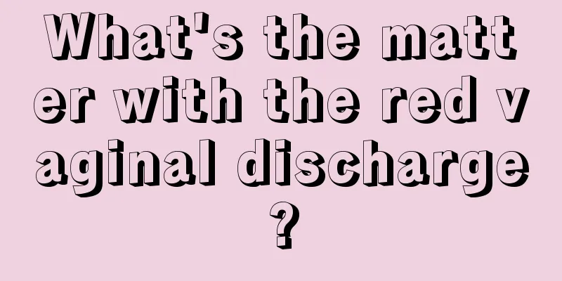 What's the matter with the red vaginal discharge?