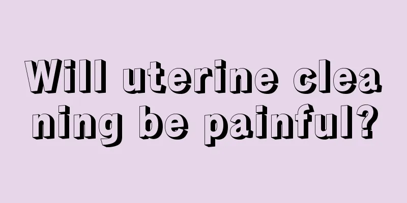 Will uterine cleaning be painful?