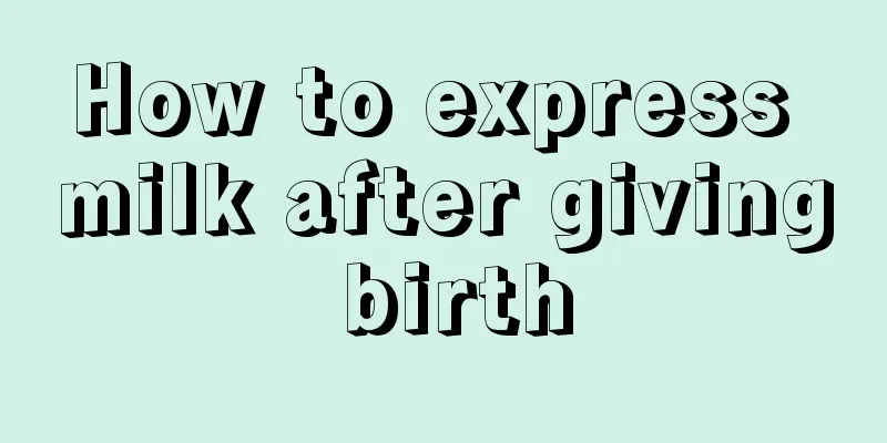 How to express milk after giving birth