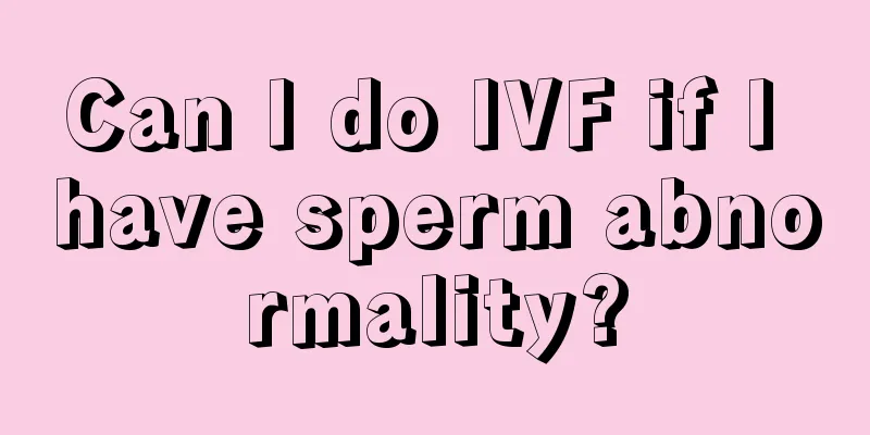 Can I do IVF if I have sperm abnormality?