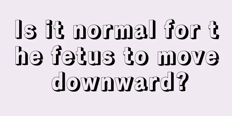 Is it normal for the fetus to move downward?