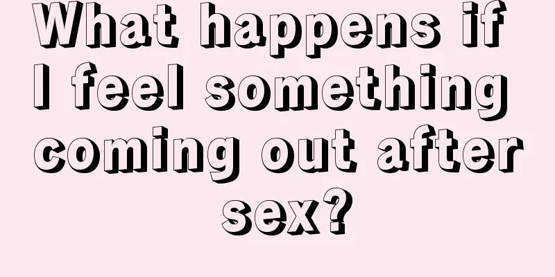 What happens if I feel something coming out after sex?