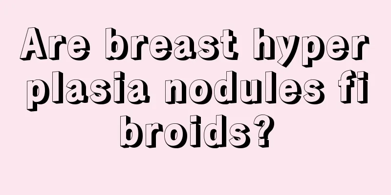 Are breast hyperplasia nodules fibroids?