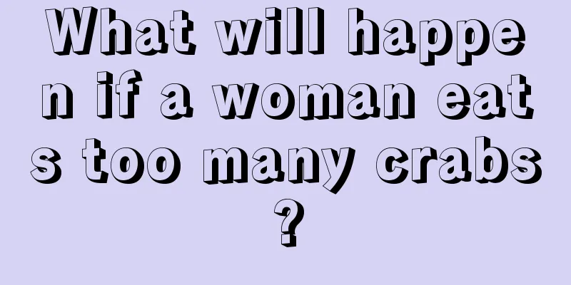 What will happen if a woman eats too many crabs?