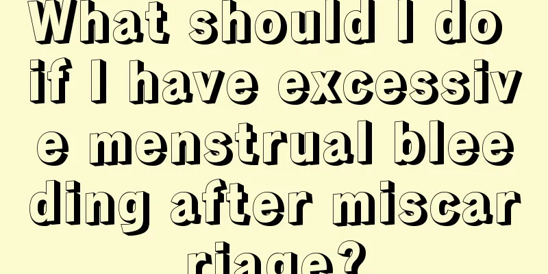 What should I do if I have excessive menstrual bleeding after miscarriage?