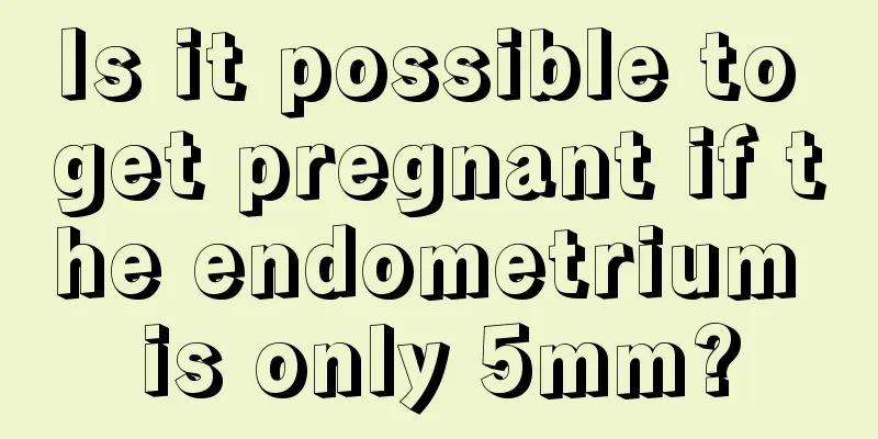 Is it possible to get pregnant if the endometrium is only 5mm?