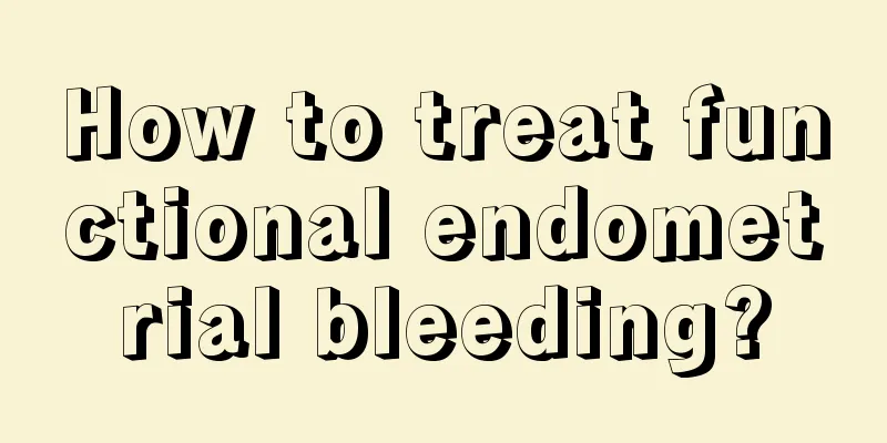 How to treat functional endometrial bleeding?