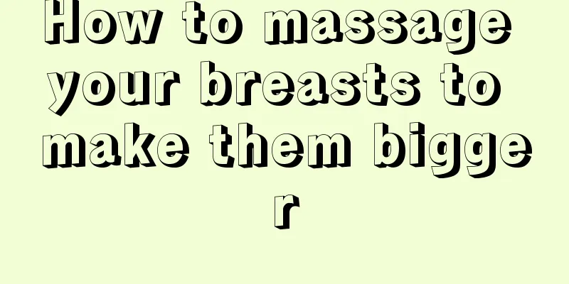 How to massage your breasts to make them bigger