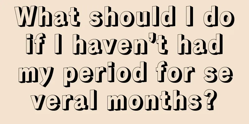 What should I do if I haven’t had my period for several months?