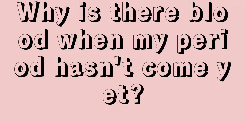 Why is there blood when my period hasn't come yet?