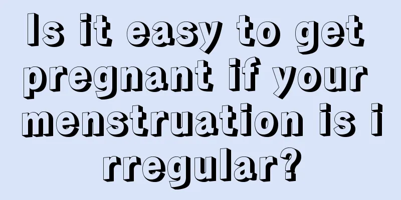 Is it easy to get pregnant if your menstruation is irregular?