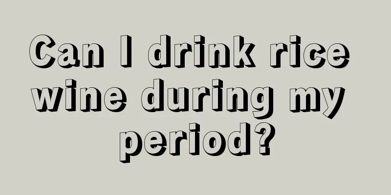 Can I drink rice wine during my period?