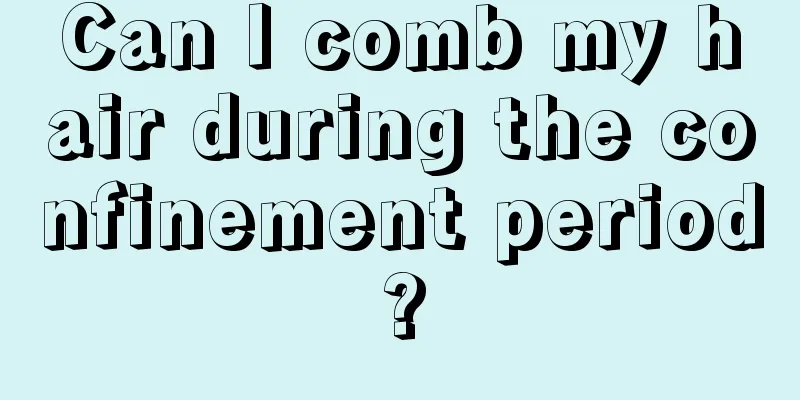 Can I comb my hair during the confinement period?