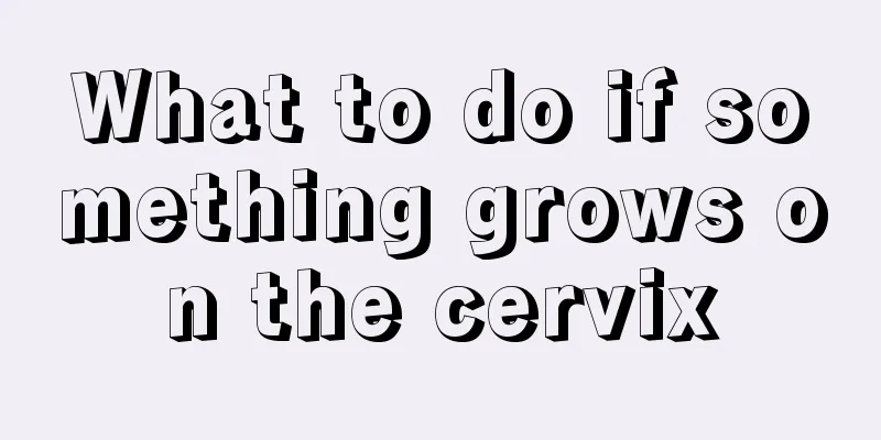 What to do if something grows on the cervix