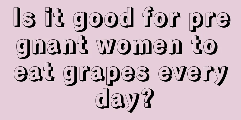 Is it good for pregnant women to eat grapes every day?