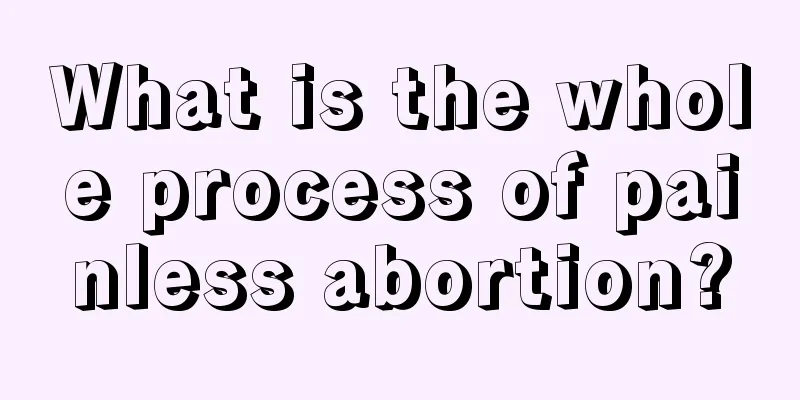 What is the whole process of painless abortion?