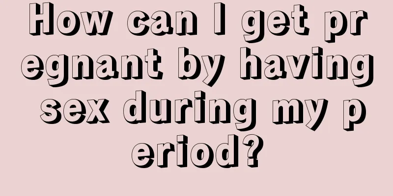 How can I get pregnant by having sex during my period?