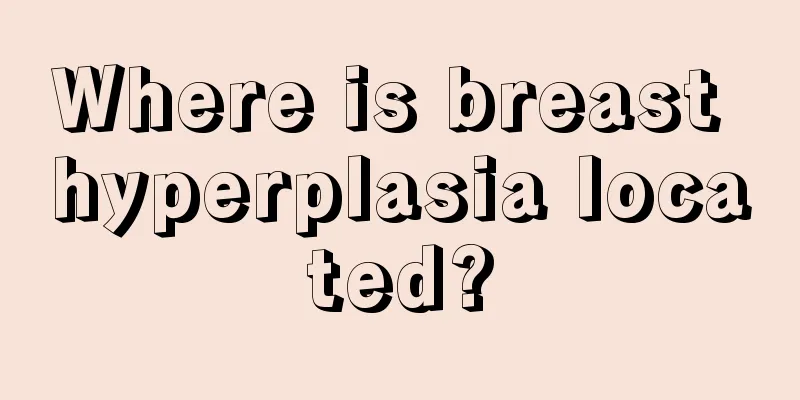 Where is breast hyperplasia located?