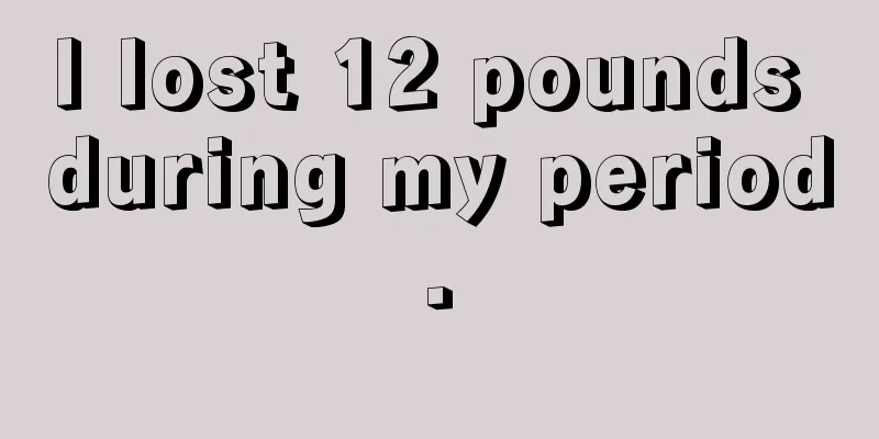 I lost 12 pounds during my period.