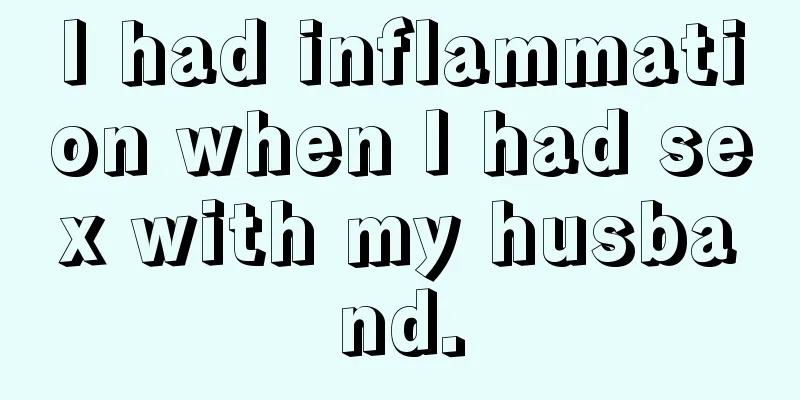 I had inflammation when I had sex with my husband.