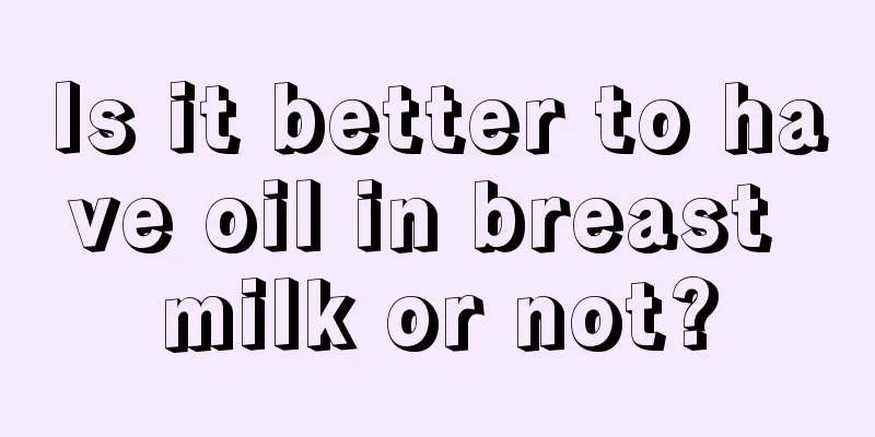 Is it better to have oil in breast milk or not?