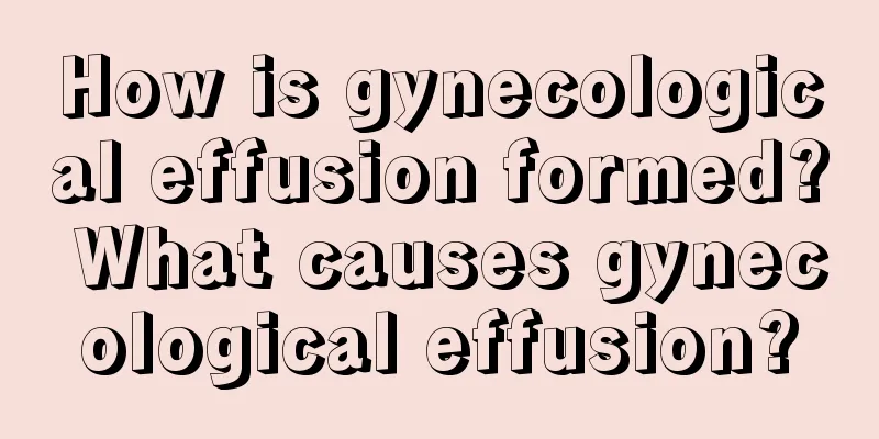 How is gynecological effusion formed? What causes gynecological effusion?