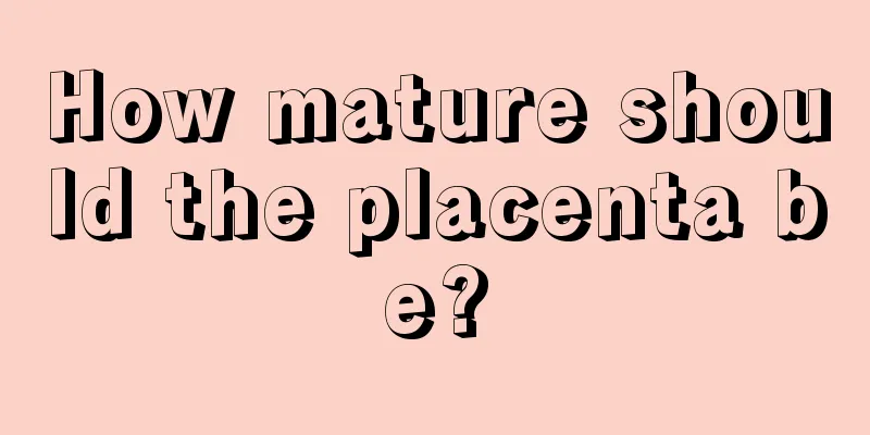 How mature should the placenta be?