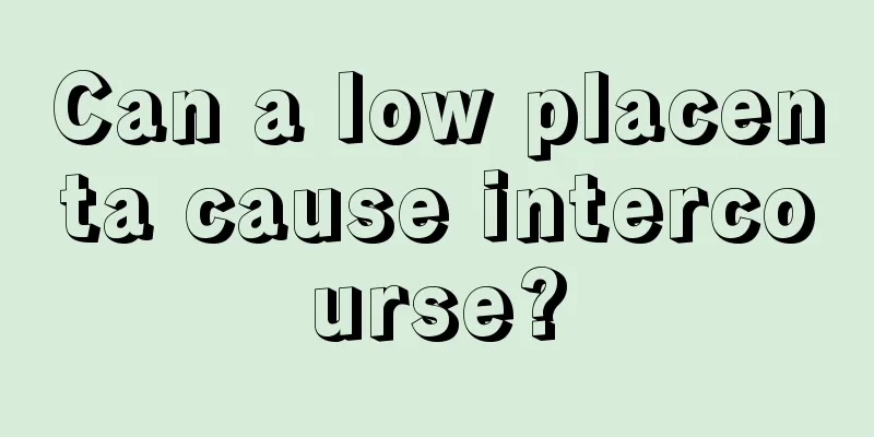 Can a low placenta cause intercourse?